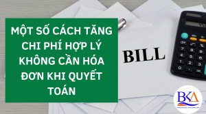 MỘT SỐ CÁCH TĂNG CHI PHÍ HỢP LÝ KHÔNG CẦN HÓA ĐƠN KHI QUYẾT TOÁN
