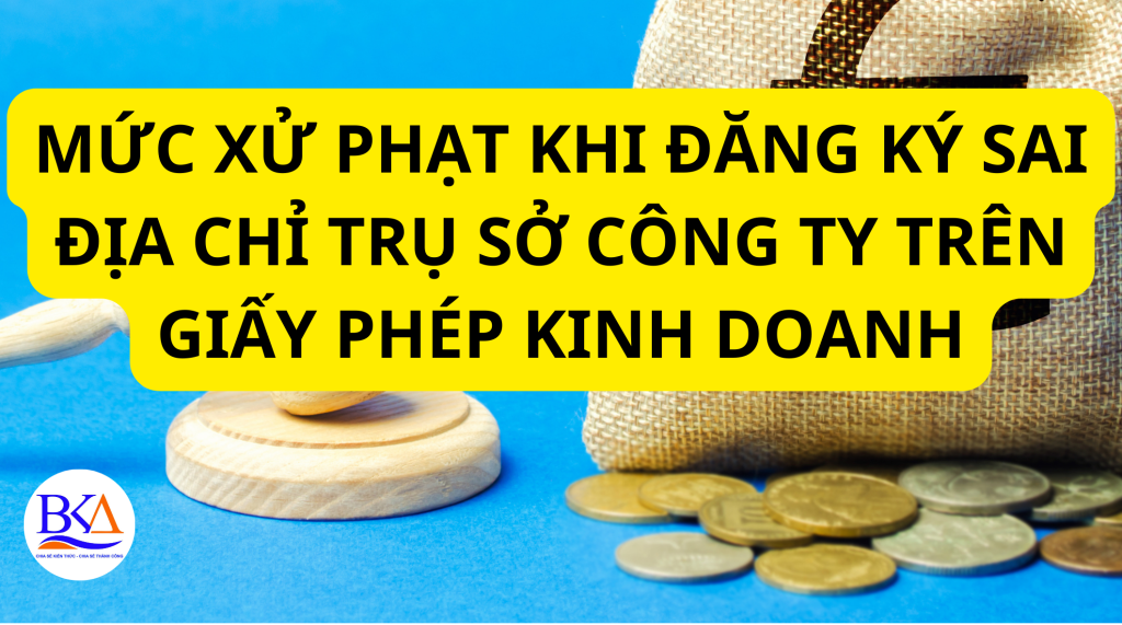 MỨC XỬ PHẠT KHI ĐĂNG KÝ SAI ĐỊA CHỈ TRỤ SỞ CÔNG TY TRÊN GIẤY PHÉP KINH DOANH