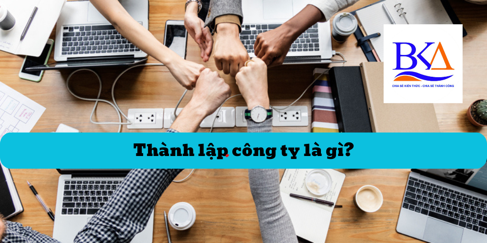 Thành lập công ty là gì? Thuận lợi và khó khăn khi thành lập công ty?